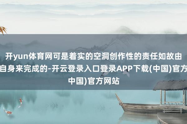 开yun体育网可是着实的空洞创作性的责任如故由学生自身来完成的-开云登录入口登录APP下载(中国)官方网站