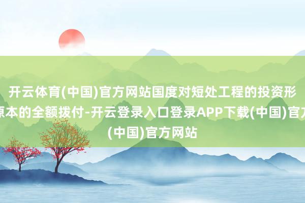 开云体育(中国)官方网站国度对短处工程的投资形势由原本的全额拨付-开云登录入口登录APP下载(中国)官方网站