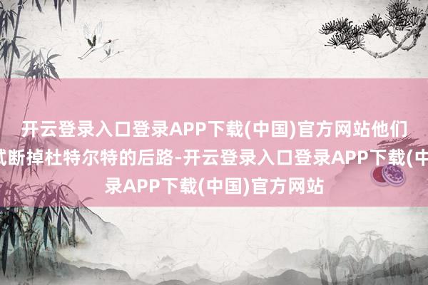 开云登录入口登录APP下载(中国)官方网站他们一经运转尝试断掉杜特尔特的后路-开云登录入口登录APP下载(中国)官方网站