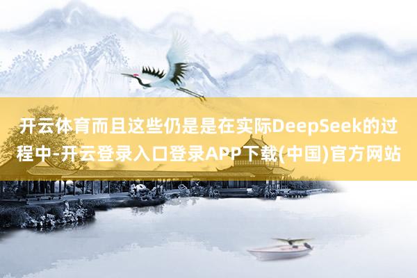开云体育而且这些仍是是在实际DeepSeek的过程中-开云登录入口登录APP下载(中国)官方网站