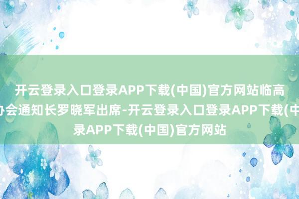开云登录入口登录APP下载(中国)官方网站临高县乡村旅游协会通知长罗晓军出席-开云登录入口登录APP下载(中国)官方网站