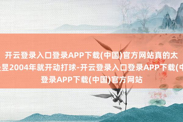 开云登录入口登录APP下载(中国)官方网站真的太伟大了！王曼昱2004年就开动打球-开云登录入口登录APP下载(中国)官方网站