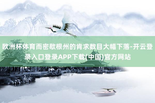 欧洲杯体育而密歇根州的肯求数目大幅下落-开云登录入口登录APP下载(中国)官方网站