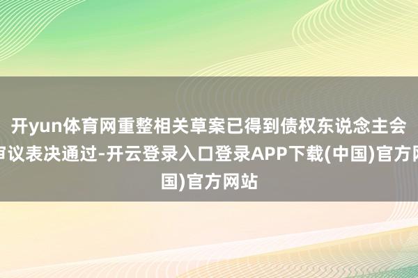 开yun体育网重整相关草案已得到债权东说念主会议审议表决通过-开云登录入口登录APP下载(中国)官方网站
