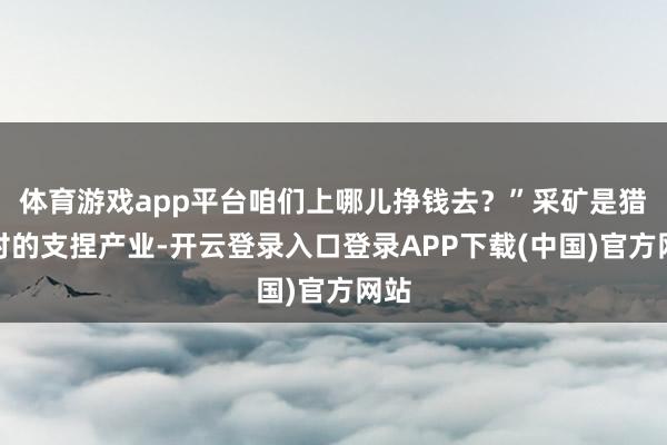 体育游戏app平台咱们上哪儿挣钱去？”采矿是猎神村的支捏产业-开云登录入口登录APP下载(中国)官方网站
