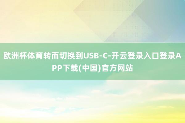 欧洲杯体育转而切换到USB-C-开云登录入口登录APP下载(中国)官方网站