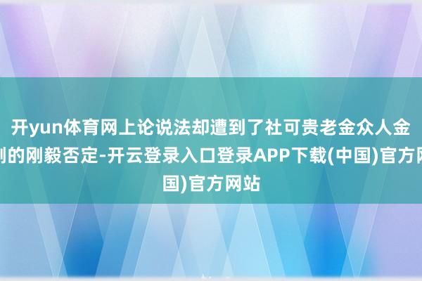 开yun体育网上论说法却遭到了社可贵老金众人金维刚的刚毅否定