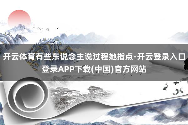 开云体育有些东说念主说过程她指点-开云登录入口登录APP下载(中国)官方网站