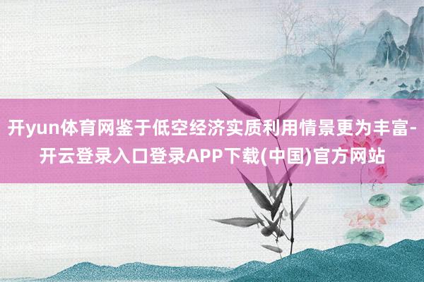 开yun体育网鉴于低空经济实质利用情景更为丰富-开云登录入口