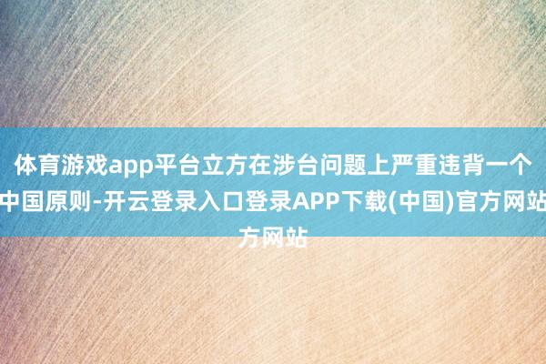 体育游戏app平台立方在涉台问题上严重违背一个中国原则-开云