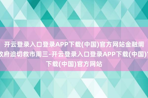 开云登录入口登录APP下载(中国)官方网站金融阛阓涟漪 政府