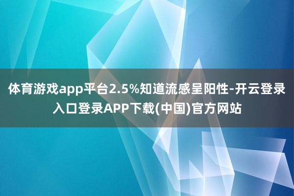 体育游戏app平台2.5%知道流感呈阳性-开云登录入口登录A