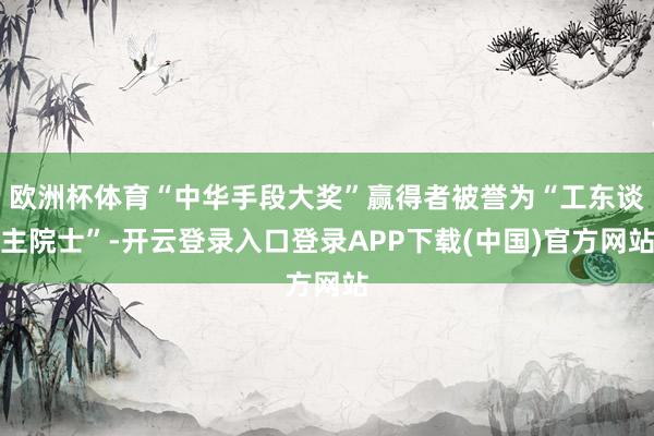 欧洲杯体育“中华手段大奖”赢得者被誉为“工东谈主院士”-开云