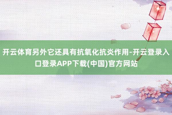 开云体育另外它还具有抗氧化抗炎作用-开云登录入口登录APP下