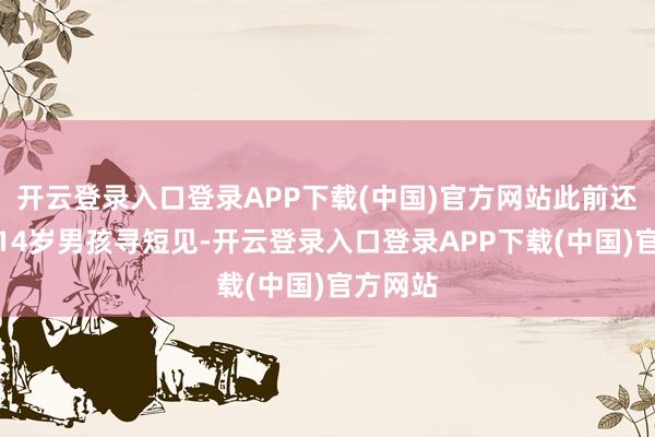 开云登录入口登录APP下载(中国)官方网站此前还饱读舞14岁