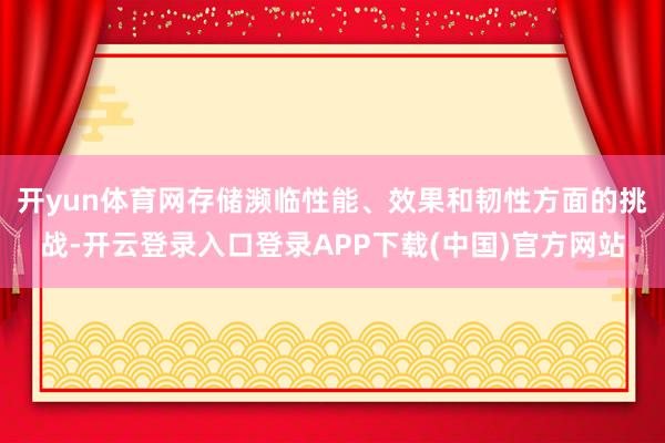 开yun体育网存储濒临性能、效果和韧性方面的挑战-开云登录入