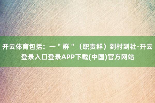 开云体育包括：一＂群＂（职责群）到村到社-开云登录入口登录A