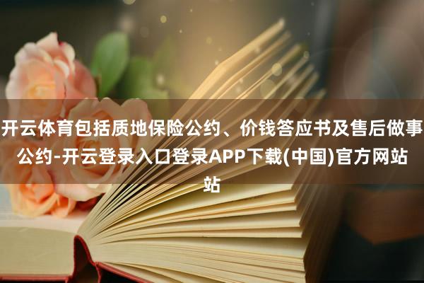 开云体育包括质地保险公约、价钱答应书及售后做事公约-开云登录