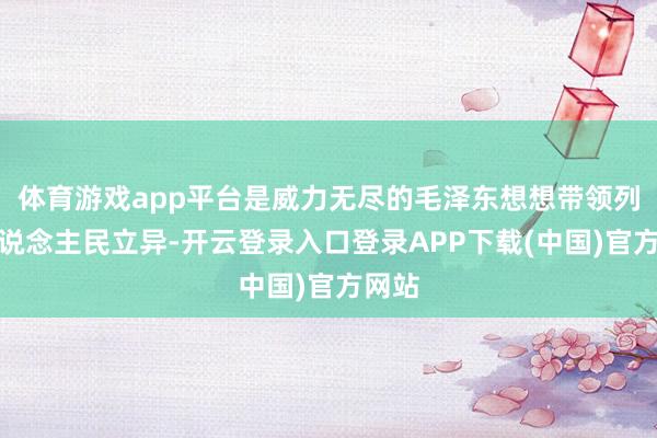 体育游戏app平台是威力无尽的毛泽东想想带领列国东说念主民立