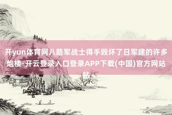 开yun体育网八路军战士得手毁坏了日军建的许多炮楼-开云登录