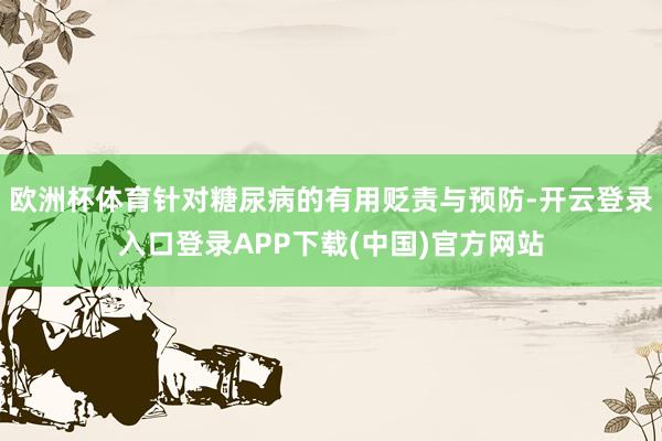 欧洲杯体育针对糖尿病的有用贬责与预防-开云登录入口登录APP