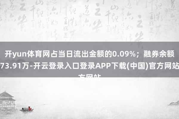 开yun体育网占当日流出金额的0.09%；融券余额73.91