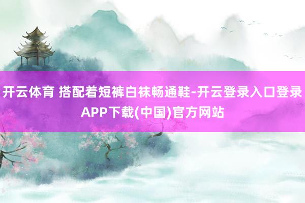 开云体育 搭配着短裤白袜畅通鞋-开云登录入口登录APP下载(