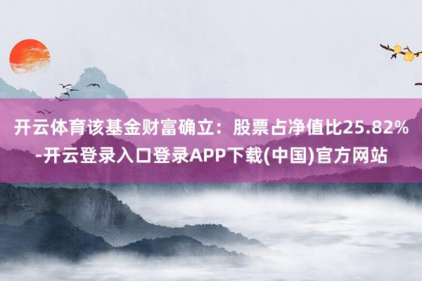 开云体育该基金财富确立：股票占净值比25.82%-开云登录入
