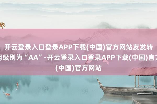 开云登录入口登录APP下载(中国)官方网站友发转债信用级别为