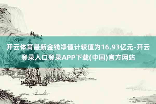 开云体育最新金钱净值计较值为16.93亿元-开云登录入口登录