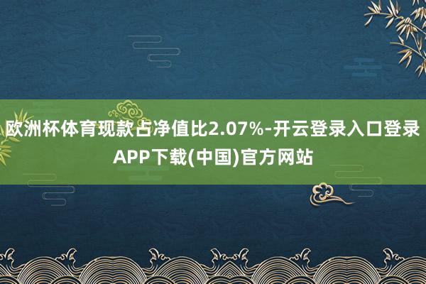 欧洲杯体育现款占净值比2.07%-开云登录入口登录APP下载
