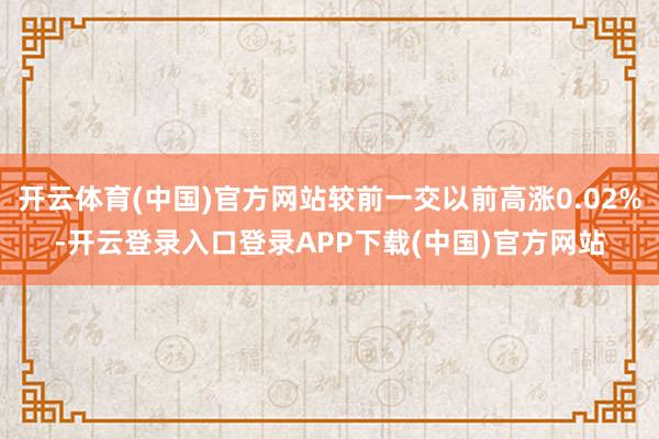 开云体育(中国)官方网站较前一交以前高涨0.02%-开云登录