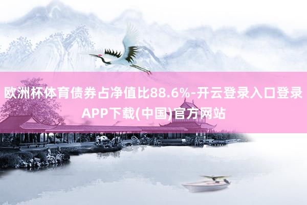 欧洲杯体育债券占净值比88.6%-开云登录入口登录APP下载