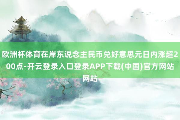 欧洲杯体育在岸东说念主民币兑好意思元日内涨超200点-开云登