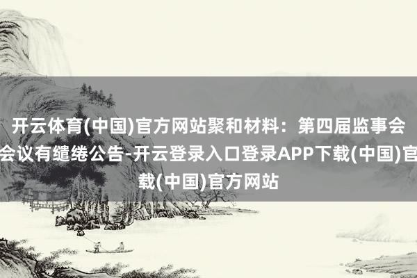 开云体育(中国)官方网站聚和材料：第四届监事会第五次会议有缱