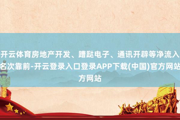 开云体育房地产开发、蹧跶电子、通讯开辟等净流入名次靠前-开云