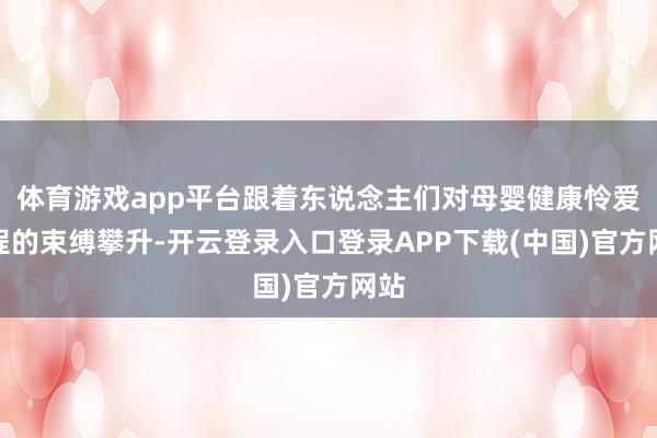 体育游戏app平台跟着东说念主们对母婴健康怜爱过程的束缚攀升