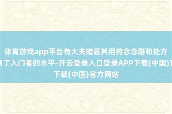 体育游戏app平台有大夫暗意其用药念念路和处方基本达到了入门