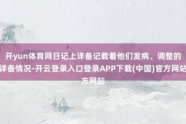 开yun体育网日记上详备记载着他们发病、调整的详备情况-开云