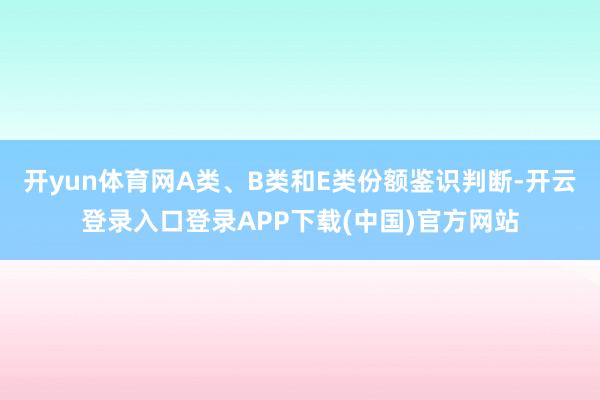开yun体育网A类、B类和E类份额鉴识判断-开云登录入口登录APP下载(中国)官方网站