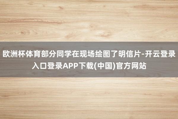 欧洲杯体育部分同学在现场绘图了明信片-开云登录入口登录APP