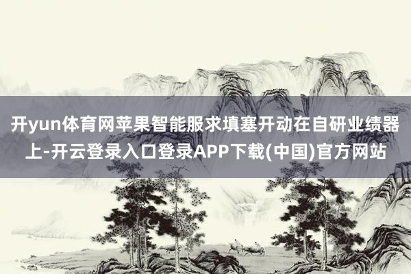 开yun体育网苹果智能服求填塞开动在自研业绩器上-开云登录入