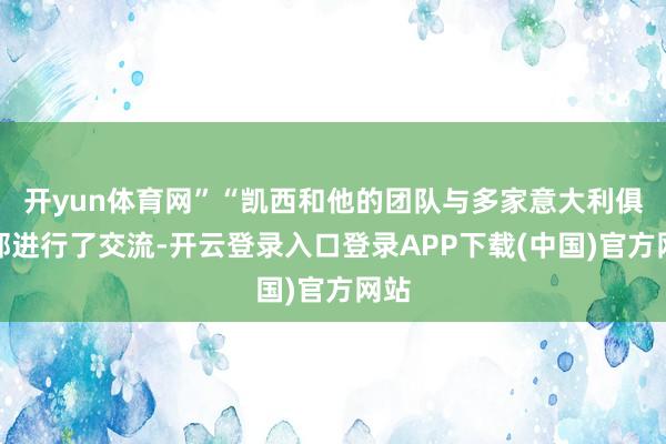 开yun体育网”“凯西和他的团队与多家意大利俱乐部进行了交流