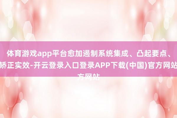 体育游戏app平台愈加遏制系统集成、凸起要点、矫正实效-开云