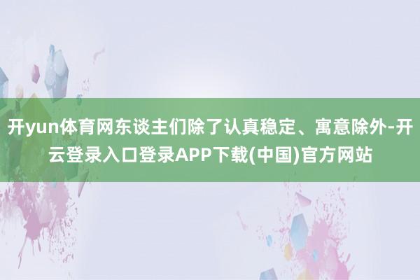 开yun体育网东谈主们除了认真稳定、寓意除外-开云登录入口登