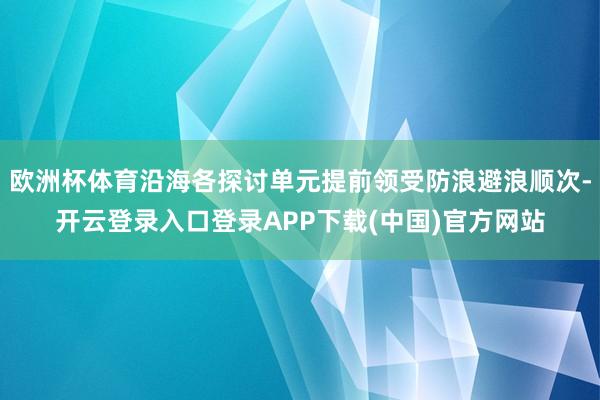 欧洲杯体育沿海各探讨单元提前领受防浪避浪顺次-开云登录入口登