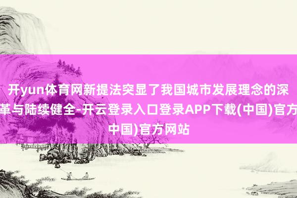 开yun体育网新提法突显了我国城市发展理念的深切变革与陆续健