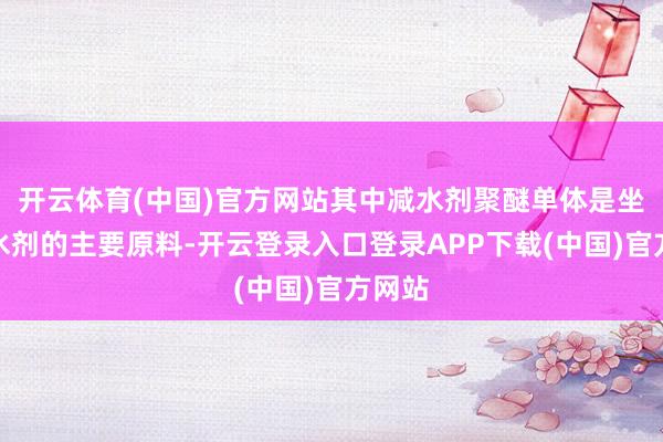 开云体育(中国)官方网站其中减水剂聚醚单体是坐褥减水剂的主要