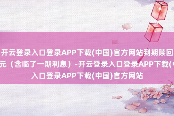 开云登录入口登录APP下载(中国)官方网站到期赎回价为 10