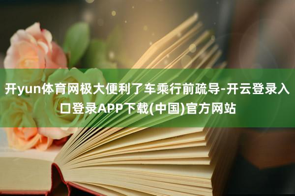 开yun体育网极大便利了车乘行前疏导-开云登录入口登录APP